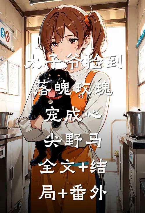 太子爷捡到落魄玫瑰，宠成心尖野马:全文+结局+番外