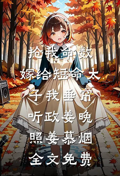 抢我命数，嫁给短命太子我垂帘听政姜晚照姜慕烟全文免费
