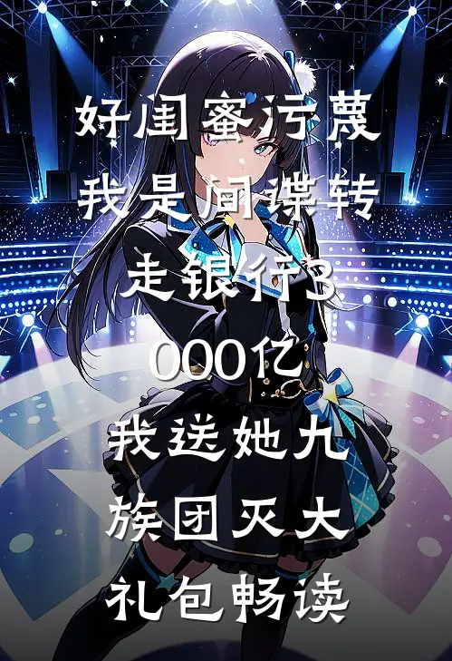 好闺蜜污蔑我是间谍转走银行3000亿，我送她九族团灭大礼包畅读