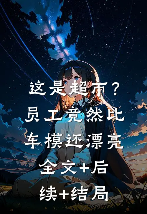 这是超市？员工竟然比车模还漂亮全文+后续+结局