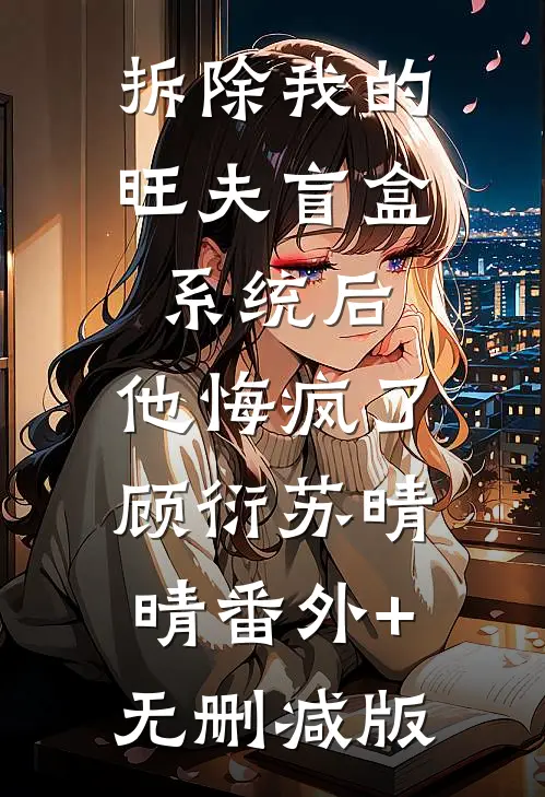 拆除我的旺夫盲盒系统后，他悔疯了顾衍苏晴晴番外+无删减版