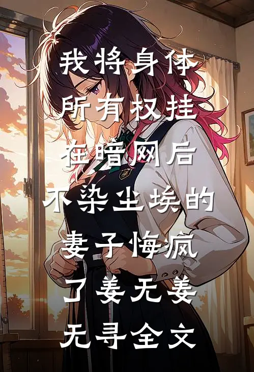 我将身体所有权挂在暗网后，不染尘埃的妻子悔疯了姜无姜无寻全文