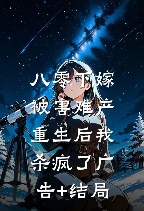 八零下嫁被害难产，重生后我杀疯了广告+结局