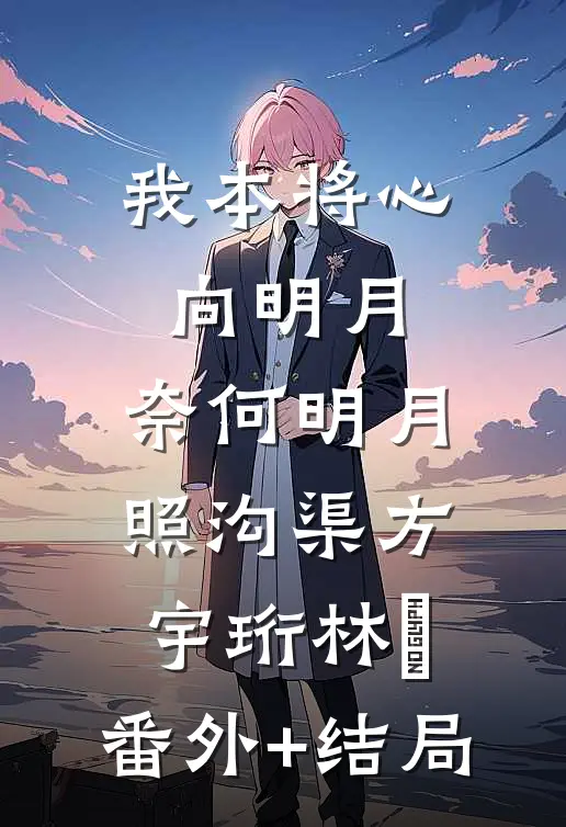 我本将心向明月，奈何明月照沟渠方宇珩林玥:(番外)+(结局)