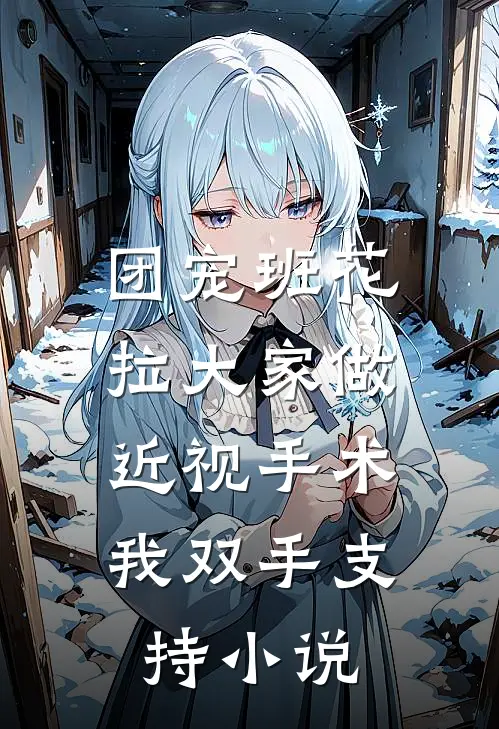 团宠班花拉大家做近视手术，我双手支持小说