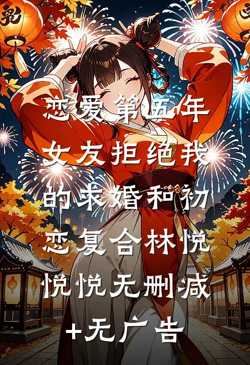 恋爱第五年，女友拒绝我的求婚和初恋复合林悦悦悦无删减+无广告
