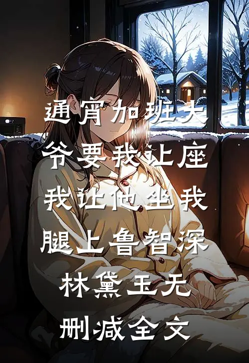 通宵加班大爷要我让座，我让他坐我腿上鲁智深林黛玉无删减全文