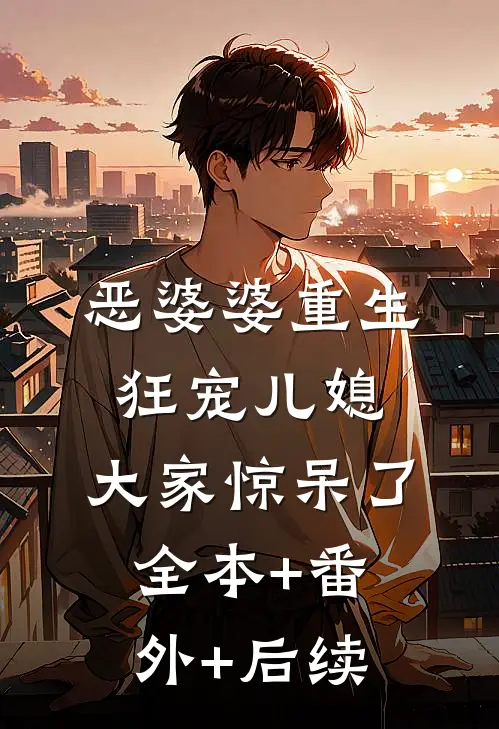 恶婆婆重生狂宠儿媳，大家惊呆了:全本+番外+后续