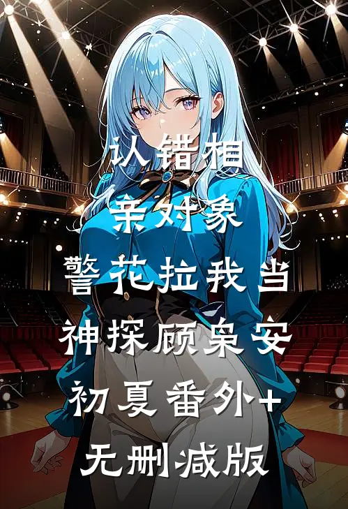 认错相亲对象，警花拉我当神探顾枭安初夏番外+无删减版