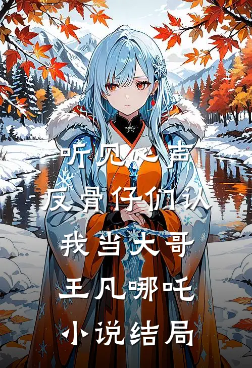 听见心声，反骨仔们认我当大哥王凡哪吒小说结局