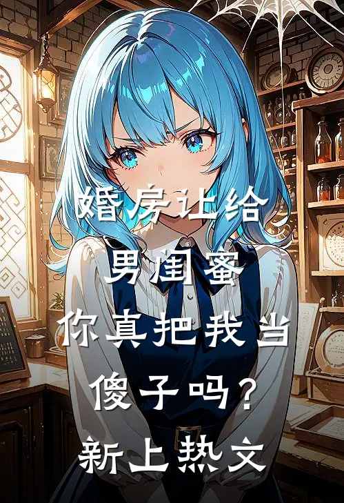 婚房让给男闺蜜，你真把我当傻子吗？新上热文