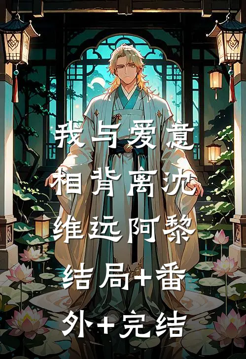我与爱意相背离沈维远阿黎:结局+番外+完结