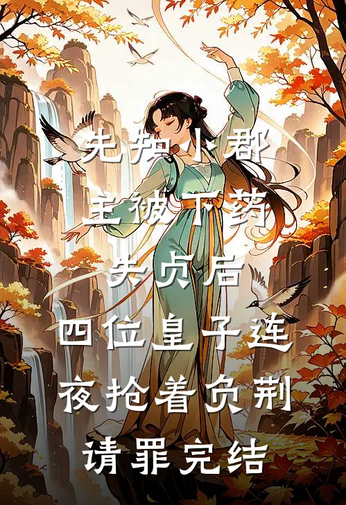 先知小郡主被下药失贞后，四位皇子连夜抢着负荆请罪完结