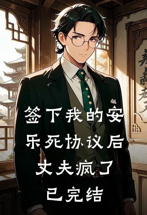 签下我的安乐死协议后，丈夫疯了已完结