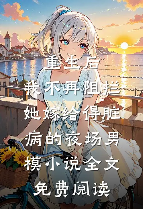 重生后，我不再阻拦她嫁给得脏病的夜场男模小说全文免费阅读