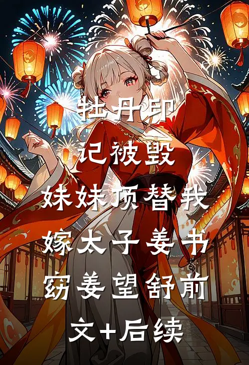 牡丹印记被毁，妹妹顶替我嫁太子姜书窈姜望舒前文+后续