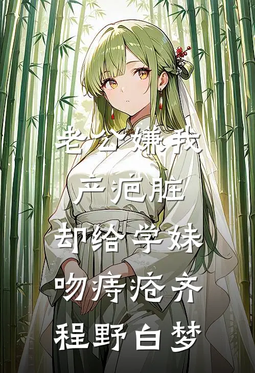 老公嫌我产疤脏，却给学妹吻痔疮齐程野白梦