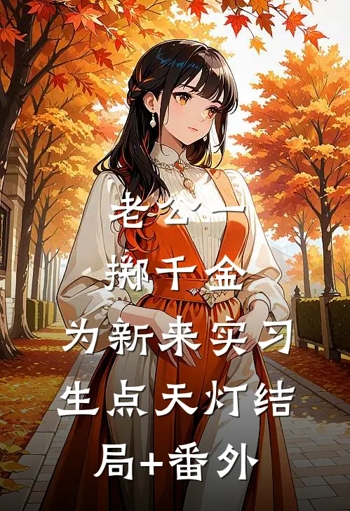 老公一掷千金，为新来实习生点天灯结局+番外