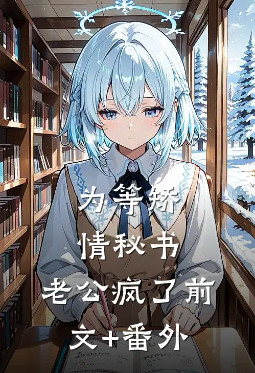 为等矫情秘书，老公疯了前文+番外