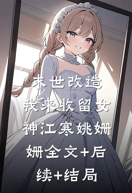 末世改造，我来收留女神江寒姚姗姗全文+后续+结局