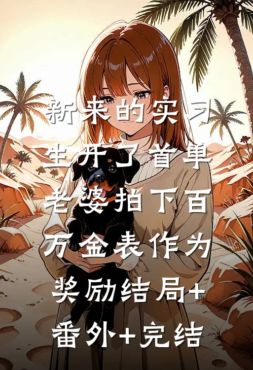 新来的实习生开了首单，老婆拍下百万金表作为奖励结局+番外+完结