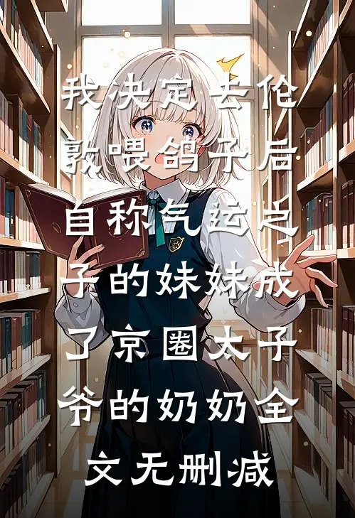 我决定去伦敦喂鸽子后，自称气运之子的妹妹成了京圈太子爷的奶奶全文无删减