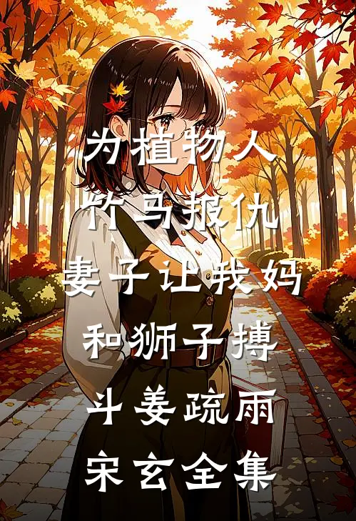 为植物人竹马报仇，妻子让我妈和狮子搏斗姜疏雨宋玄全集