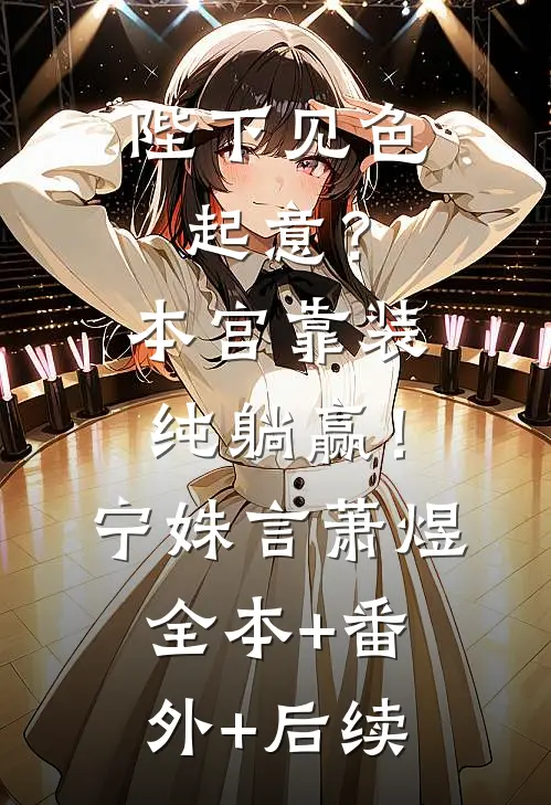 陛下见色起意？本宫靠装纯躺赢！宁姝言萧煜:全本+番外+后续