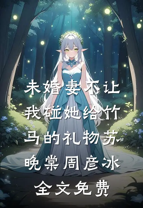 未婚妻不让我碰她给竹马的礼物苏晚棠周彦冰全文免费
