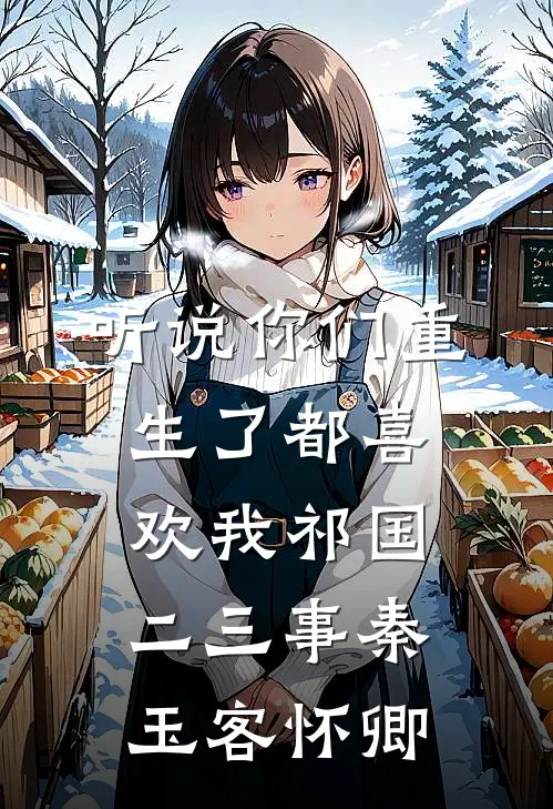 听说你们重生了都喜欢我-祁国二三事秦玉客怀卿