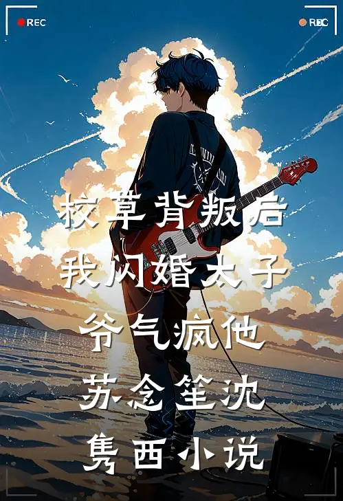 校草背叛后，我闪婚太子爷气疯他苏念笙沈隽西小说