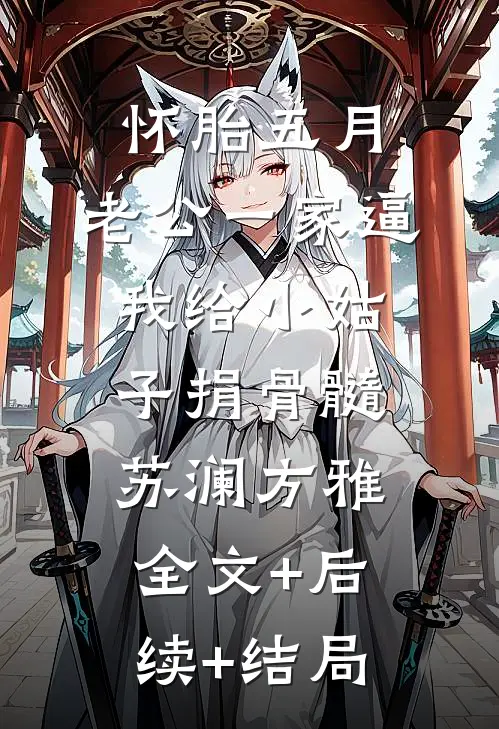 怀胎五月，老公一家逼我给小姑子捐骨髓苏澜方雅全文+后续+结局