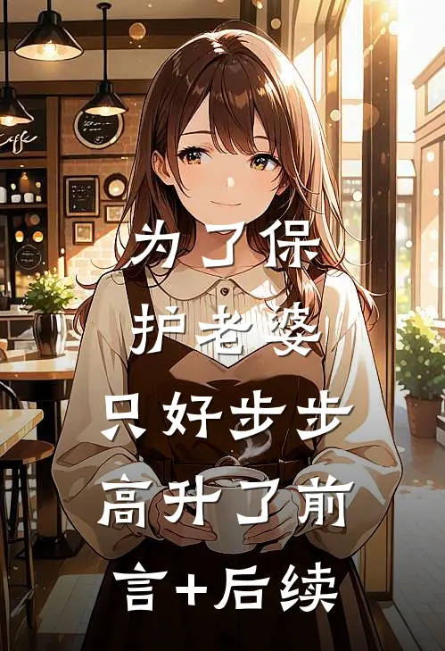 为了保护老婆，只好步步高升了前言+后续