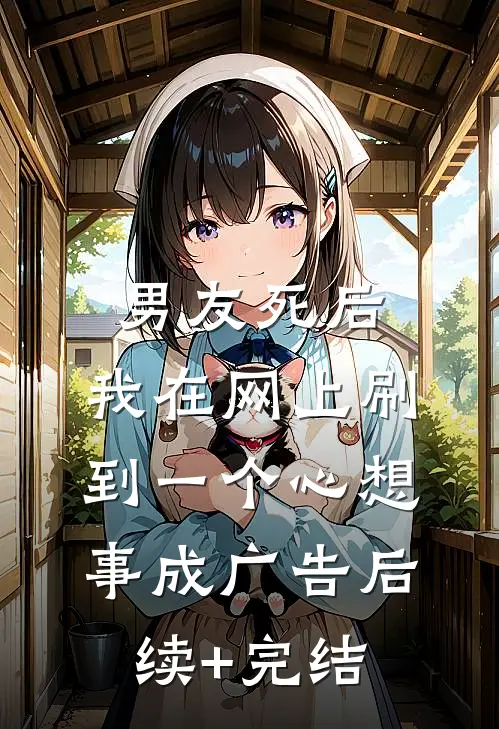 男友死后，我在网上刷到一个心想事成广告后续+完结