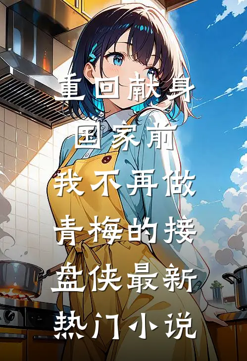 重回献身国家前，我不再做青梅的接盘侠最新热门小说