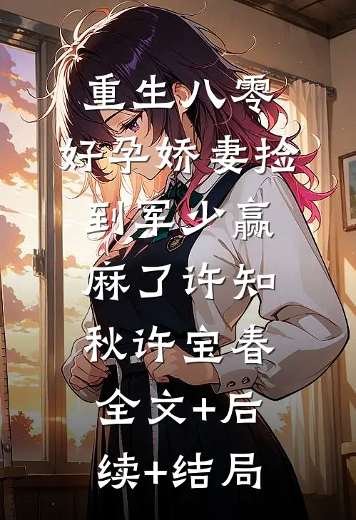 重生八零，好孕娇妻捡到军少赢麻了许知秋许宝春:全文+后续+结局