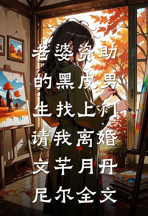 老婆资助的黑皮男生找上门，请我离婚文芊月丹尼尔全文