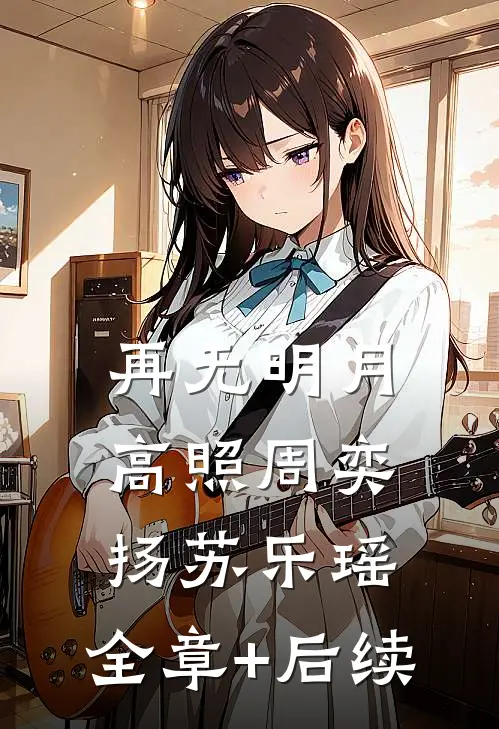 再无明月高照周奕扬苏乐瑶:全章+后续