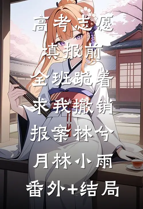 高考志愿填报前，全班跪着求我撤销报案林兮月林小雨:(番外)+(结局)