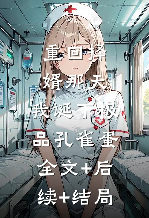 重回择婿那天，我诞下极品孔雀蛋全文+后续+结局