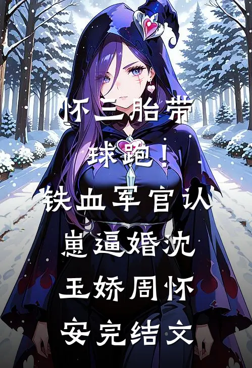 怀三胎带球跑！铁血军官认崽逼婚沈玉娇周怀安完结文