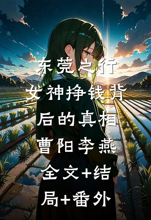 东莞之行：女神挣钱背后的真相曹阳李燕:全文+结局+番外