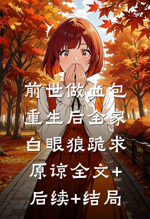 前世做血包，重生后全家白眼狼跪求原谅全文+后续+结局