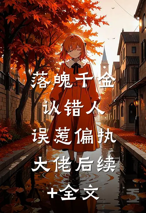 落魄千金认错人，误惹偏执大佬后续+全文