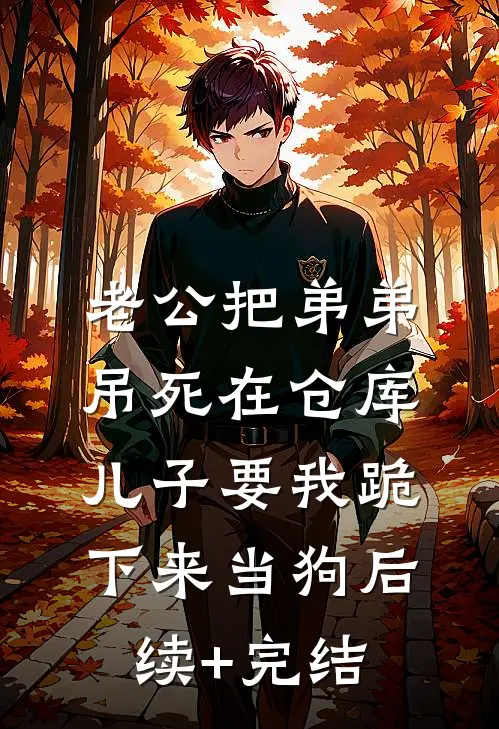 老公把弟弟吊死在仓库，儿子要我跪下来当狗后续+完结