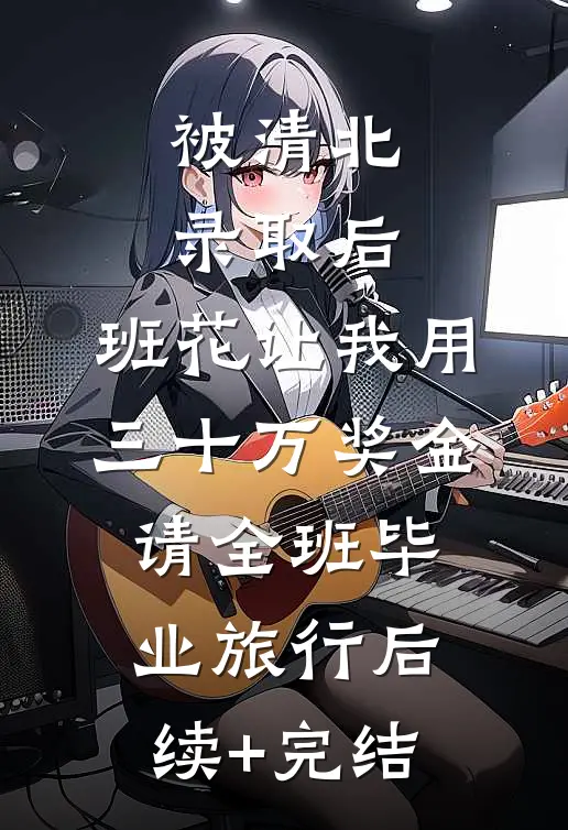 被清北录取后，班花让我用三十万奖金请全班毕业旅行后续+完结