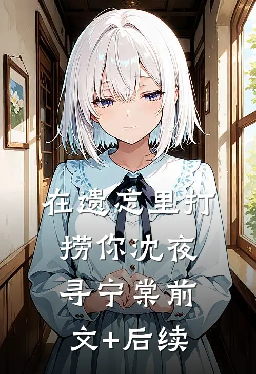 在遗忘里打捞你沈夜寻宁棠前文+后续