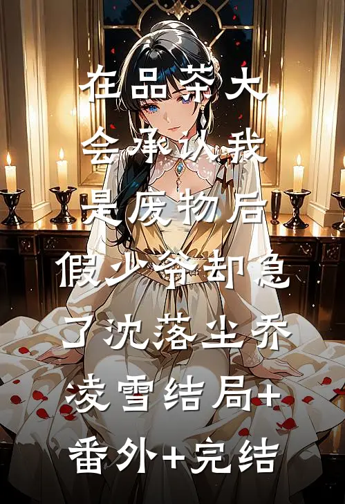 在品茶大会承认我是废物后，假少爷却急了沈落尘乔凌雪结局+番外+完结