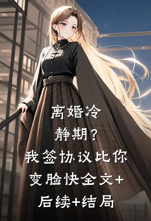 离婚冷静期？我签协议比你变脸快全文+后续+结局