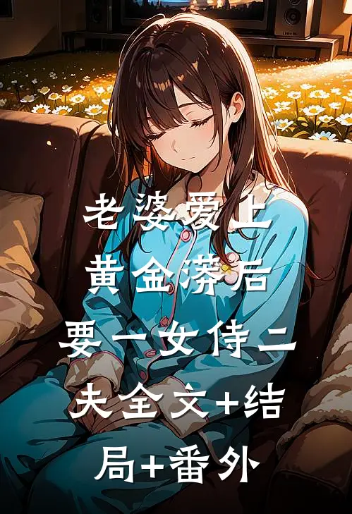 老婆爱上黄金蟒后，要一女侍二夫全文+结局+番外